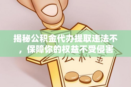仁爱揭秘公积金代办提取违法不，保障你的权益不受侵害