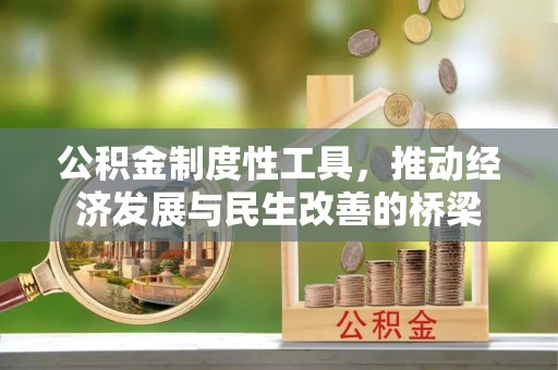 仁爱公积金制度性工具，推动经济发展与民生改善的桥梁