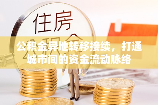 仁爱公积金异地转移接续，打通城市间的资金流动脉络