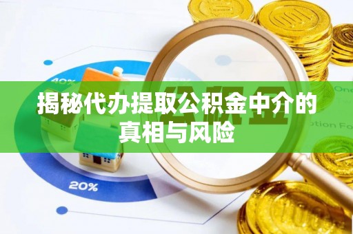 仁爱揭秘代办提取公积金中介的真相与风险