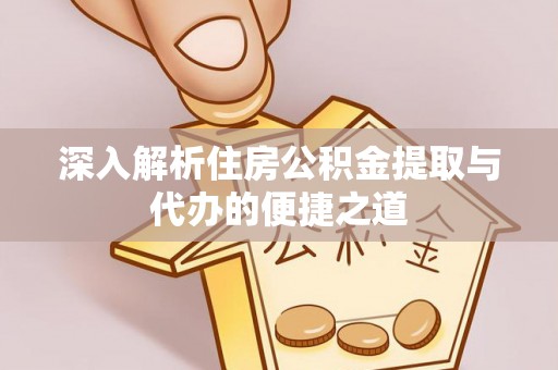 仁爱深入解析住房公积金提取与代办的便捷之道