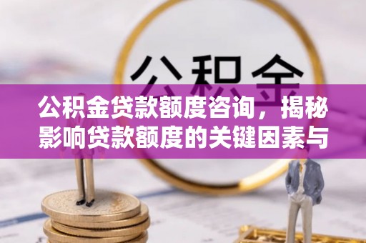仁爱公积金贷款额度咨询，揭秘影响贷款额度的关键因素与实用攻略