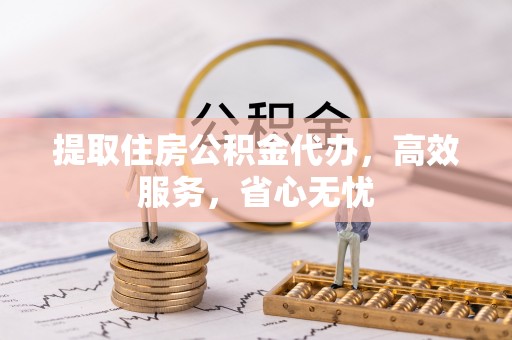 仁爱提取住房公积金代办，高效服务，省心无忧
