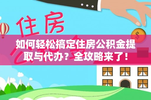 仁爱如何轻松搞定住房公积金提取与代办？全攻略来了！
