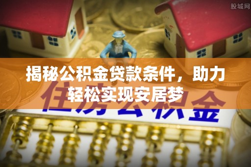 仁爱揭秘公积金贷款条件，助力轻松实现安居梦