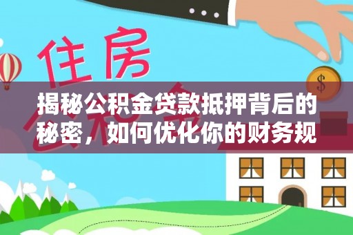 仁爱揭秘公积金贷款抵押背后的秘密，如何优化你的财务规划