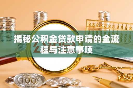 仁爱揭秘公积金贷款申请的全流程与注意事项