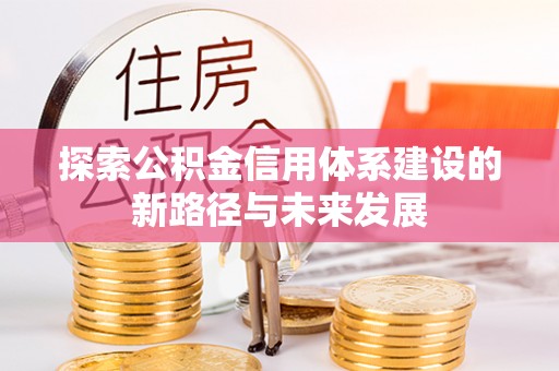 仁爱探索公积金信用体系建设的新路径与未来发展