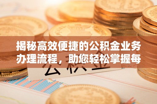 仁爱揭秘高效便捷的公积金业务办理流程，助您轻松掌握每一步