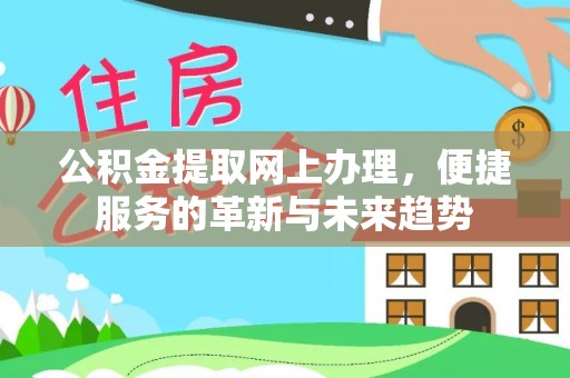 仁爱公积金提取网上办理，便捷服务的革新与未来趋势
