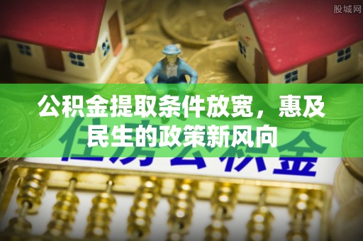 仁爱公积金提取条件放宽，惠及民生的政策新风向