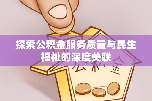 仁爱探索公积金服务质量与民生福祉的深度关联