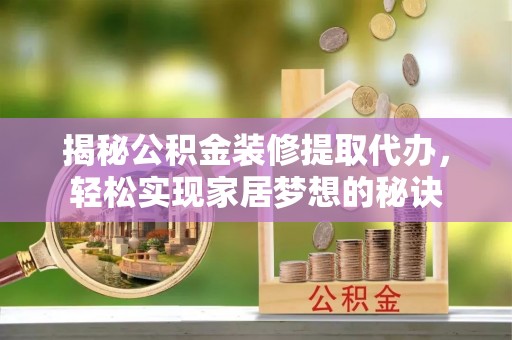 仁爱揭秘公积金装修提取代办，轻松实现家居梦想的秘诀