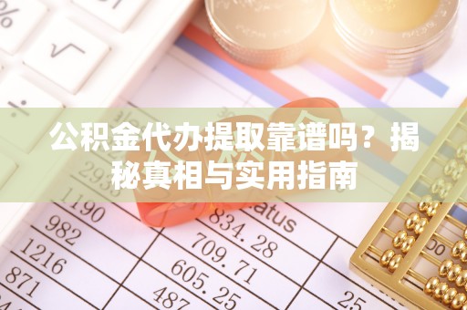仁爱公积金代办提取靠谱吗？揭秘真相与实用指南