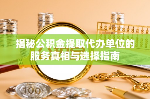 仁爱揭秘公积金提取代办单位的服务真相与选择指南