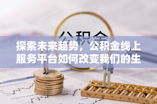 仁爱探索未来趋势，公积金线上服务平台如何改变我们的生活