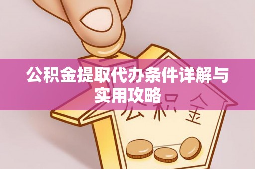 仁爱公积金提取代办条件详解与实用攻略