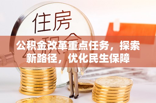 仁爱公积金改革重点任务，探索新路径，优化民生保障