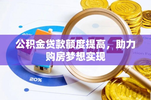 仁爱公积金贷款额度提高，助力购房梦想实现