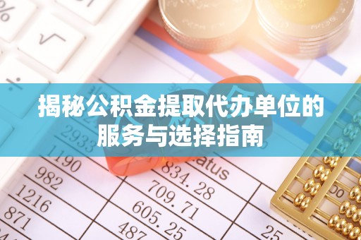 仁爱揭秘公积金提取代办单位的服务与选择指南
