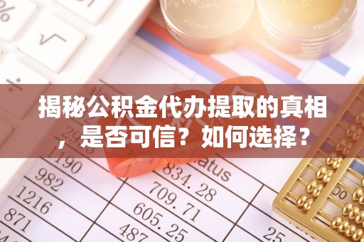 仁爱揭秘公积金代办提取的真相，是否可信？如何选择？