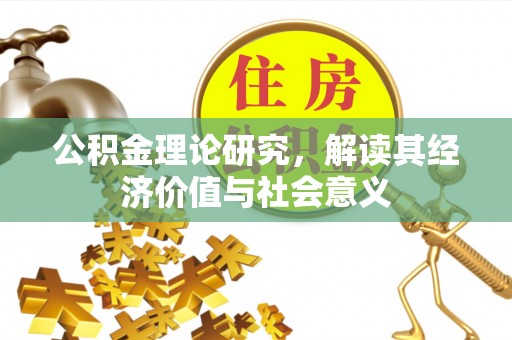 仁爱公积金理论研究，解读其经济价值与社会意义