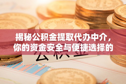 仁爱揭秘公积金提取代办中介，你的资金安全与便捷选择的平衡点