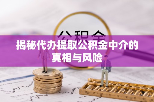 仁爱揭秘代办提取公积金中介的真相与风险
