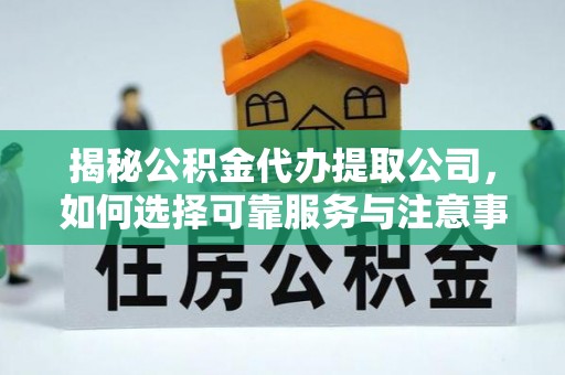 仁爱揭秘公积金代办提取公司，如何选择可靠服务与注意事项