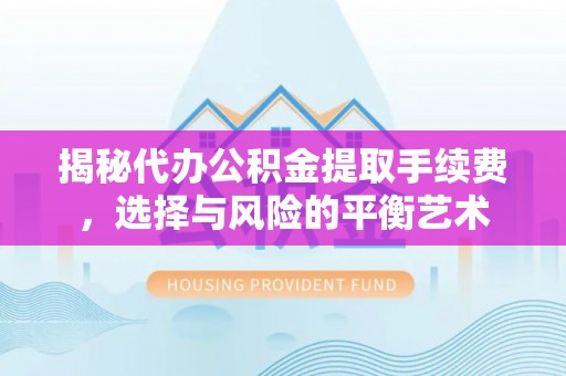 仁爱揭秘代办公积金提取手续费，选择与风险的平衡艺术