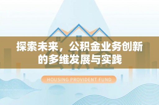 仁爱探索未来，公积金业务创新的多维发展与实践