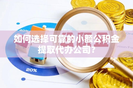 仁爱如何选择可靠的小额公积金提取代办公司？