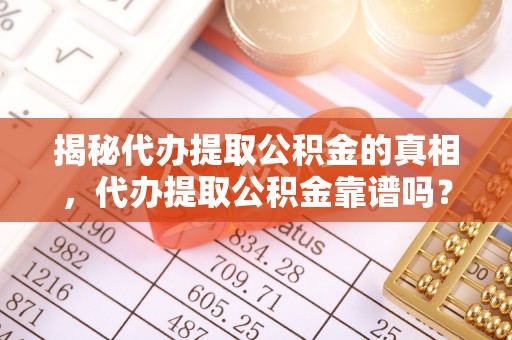 仁爱揭秘代办提取公积金的真相，代办提取公积金靠谱吗？