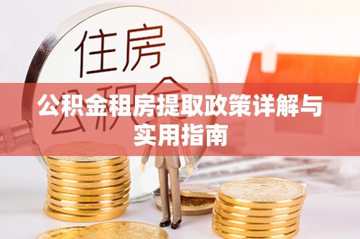 仁爱公积金租房提取政策详解与实用指南
