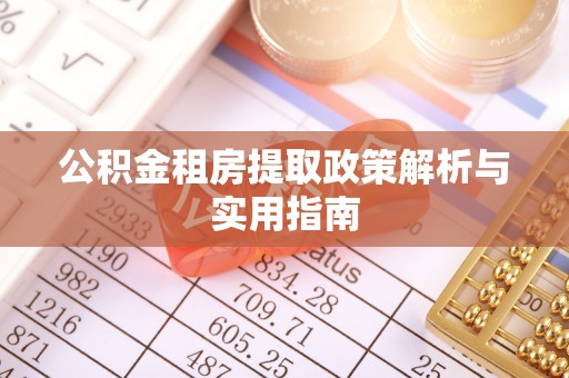 仁爱公积金租房提取政策解析与实用指南