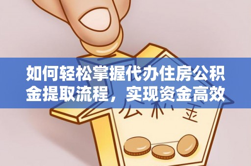 仁爱如何轻松掌握代办住房公积金提取流程，实现资金高效利用