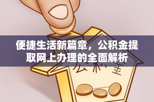 仁爱便捷生活新篇章，公积金提取网上办理的全面解析