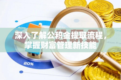 仁爱深入了解公积金提取流程，掌握财富管理新技能