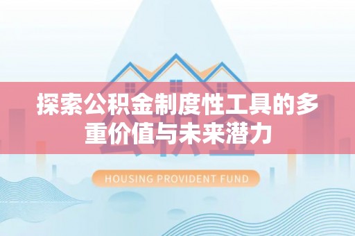 仁爱探索公积金制度性工具的多重价值与未来潜力