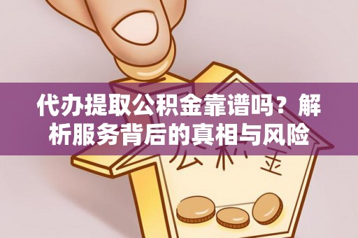 仁爱代办提取公积金靠谱吗？解析服务背后的真相与风险