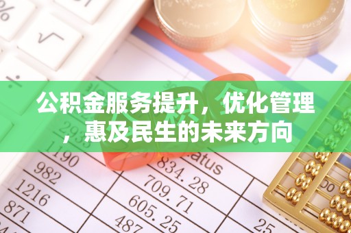 仁爱公积金服务提升，优化管理，惠及民生的未来方向