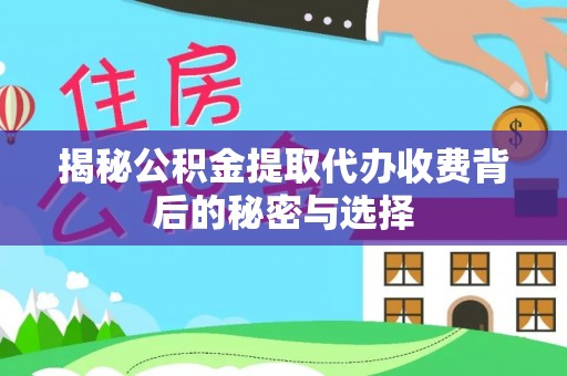 仁爱揭秘公积金提取代办收费背后的秘密与选择