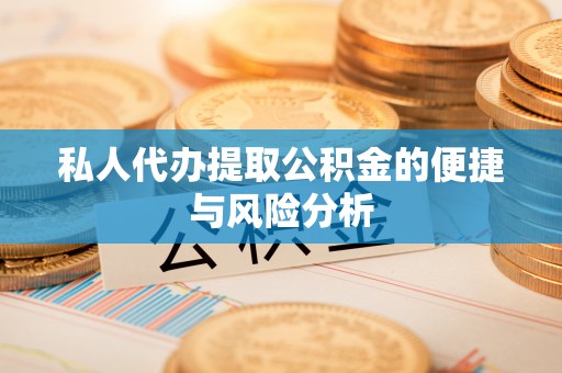 仁爱私人代办提取公积金的便捷与风险分析