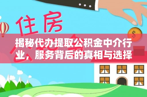 仁爱揭秘代办提取公积金中介行业，服务背后的真相与选择指南