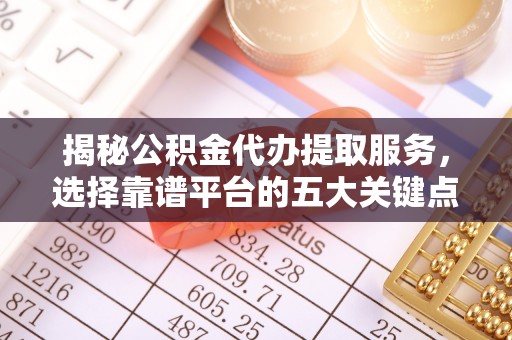仁爱揭秘公积金代办提取服务，选择靠谱平台的五大关键点