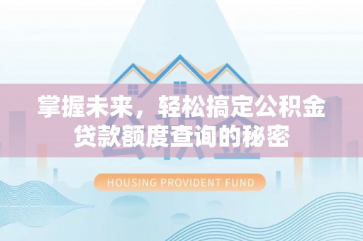 仁爱掌握未来，轻松搞定公积金贷款额度查询的秘密