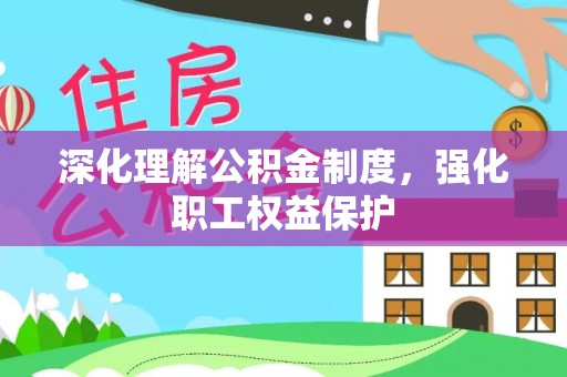 仁爱深化理解公积金制度，强化职工权益保护