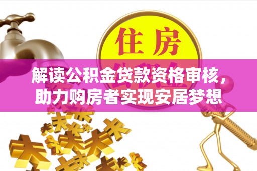 仁爱解读公积金贷款资格审核，助力购房者实现安居梦想