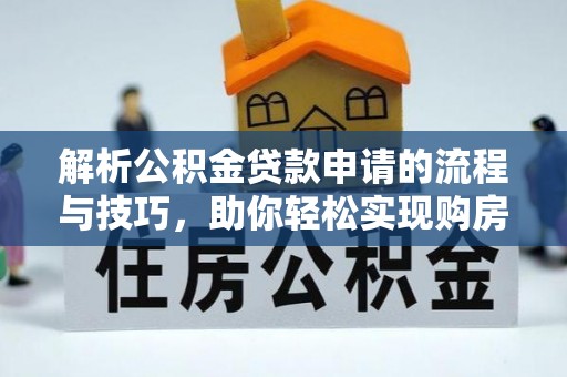 仁爱解析公积金贷款申请的流程与技巧，助你轻松实现购房梦想