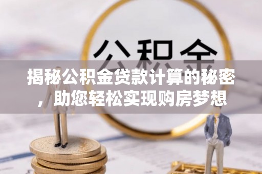 仁爱揭秘公积金贷款计算的秘密，助您轻松实现购房梦想